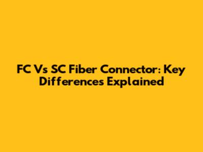 FC Vs SC Fiber Connector: Key Differences Explained