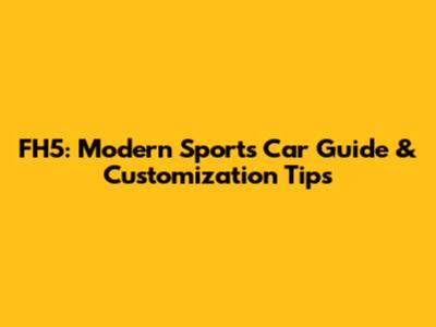 FH5: Modern Sports Car Guide & Customization Tips