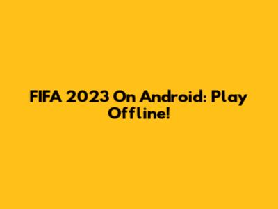FIFA 2023 On Android: Play Offline!