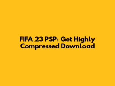 FIFA 23 PSP: Get Highly Compressed Download