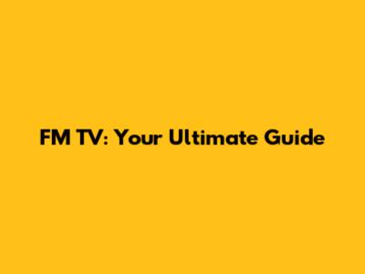FM TV: Your Ultimate Guide
