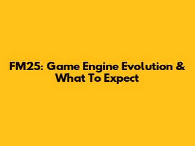 FM25: Game Engine Evolution & What To Expect