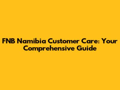 FNB Namibia Customer Care: Your Comprehensive Guide