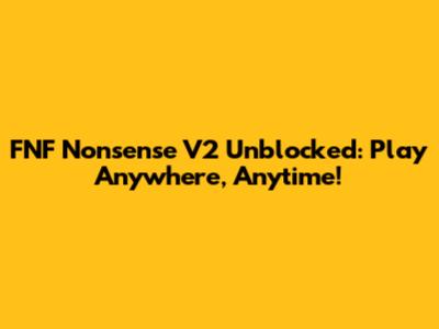 FNF Nonsense V2 Unblocked: Play Anywhere, Anytime!