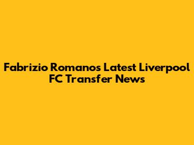 Fabrizio Romano's Latest Liverpool FC Transfer News