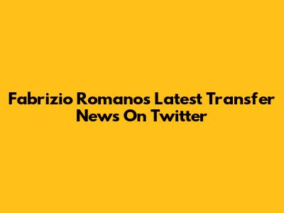 Fabrizio Romano's Latest Transfer News On Twitter