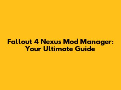 Fallout 4 Nexus Mod Manager: Your Ultimate Guide