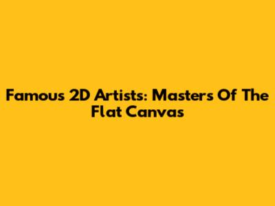 Famous 2D Artists: Masters Of The Flat Canvas