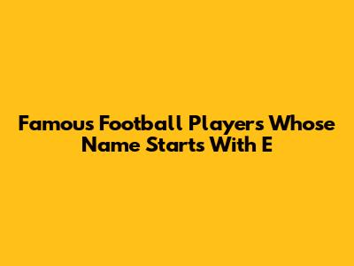 Famous Football Players Whose Name Starts With E