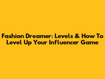 Fashion Dreamer: Levels & How To Level Up Your Influencer Game