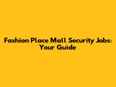 Fashion Place Mall Security Jobs: Your Guide