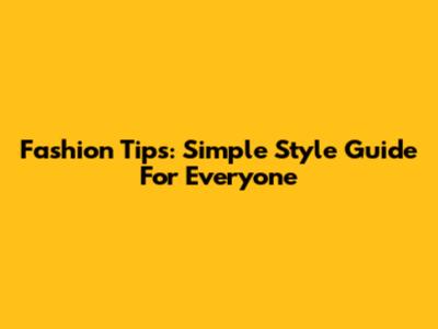 Fashion Tips: Simple Style Guide For Everyone