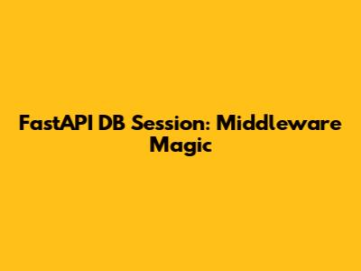 FastAPI DB Session: Middleware Magic