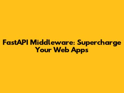 FastAPI Middleware: Supercharge Your Web Apps