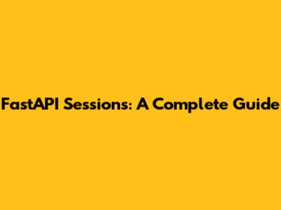 FastAPI Sessions: A Complete Guide