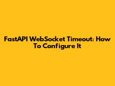FastAPI WebSocket Timeout: How To Configure It