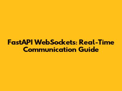 FastAPI WebSockets: Real-Time Communication Guide