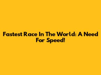Fastest Race In The World: A Need For Speed!