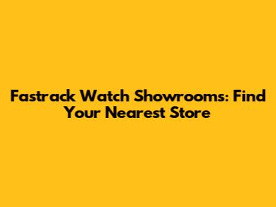 Fastrack Watch Showrooms: Find Your Nearest Store