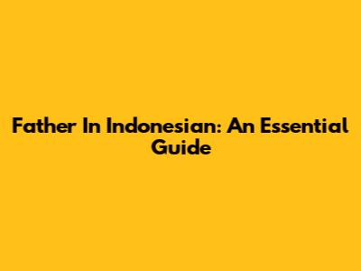 Father In Indonesian: An Essential Guide