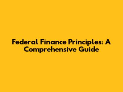 Federal Finance Principles: A Comprehensive Guide