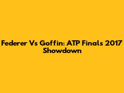 Federer Vs Goffin: ATP Finals 2017 Showdown