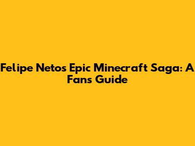 Felipe Neto's Epic Minecraft Saga: A Fan's Guide