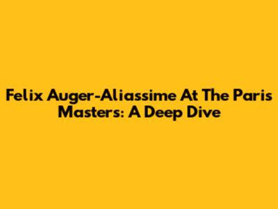 Felix Auger-Aliassime At The Paris Masters: A Deep Dive