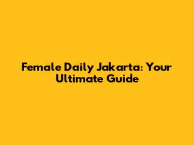 Female Daily Jakarta: Your Ultimate Guide