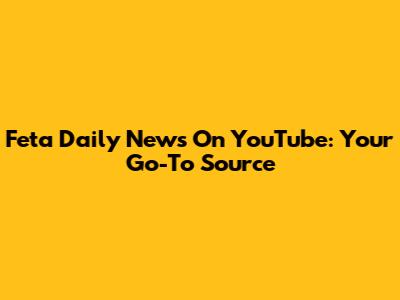 Feta Daily News On YouTube: Your Go-To Source