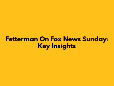 Fetterman On Fox News Sunday: Key Insights