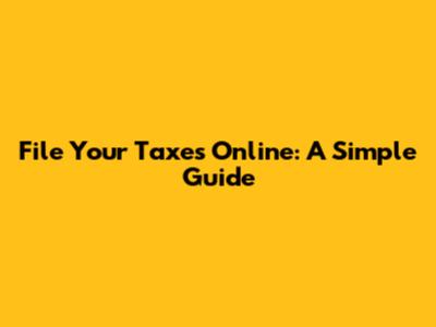 File Your Taxes Online: A Simple Guide