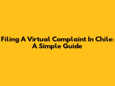 Filing A Virtual Complaint In Chile: A Simple Guide