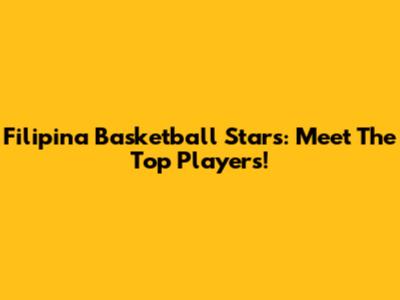 Filipina Basketball Stars: Meet The Top Players!