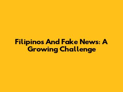 Filipinos And Fake News: A Growing Challenge