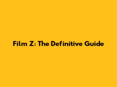 Film Z: The Definitive Guide