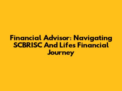 Financial Advisor: Navigating SCBRISC And Life's Financial Journey