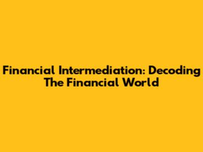 Financial Intermediation: Decoding The Financial World
