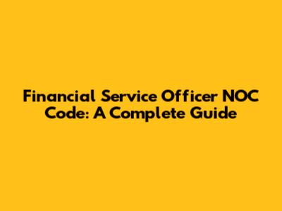 Financial Service Officer NOC Code: A Complete Guide