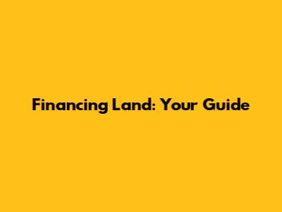 Financing Land: Your Guide