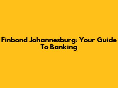 Finbond Johannesburg: Your Guide To Banking