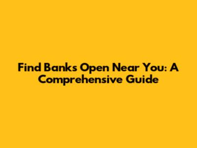 Find Banks Open Near You: A Comprehensive Guide
