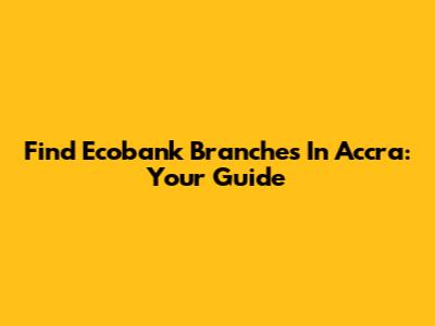 Find Ecobank Branches In Accra: Your Guide