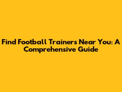 Find Football Trainers Near You: A Comprehensive Guide
