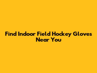 Find Indoor Field Hockey Gloves Near You