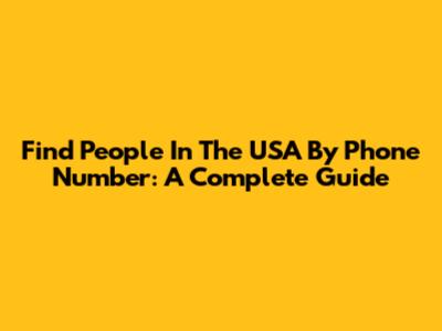 Find People In The USA By Phone Number: A Complete Guide