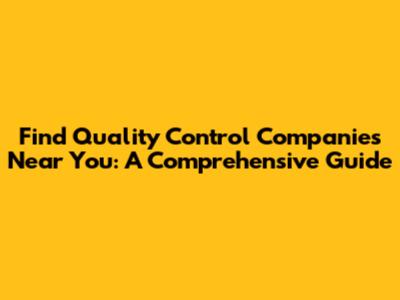 Find Quality Control Companies Near You: A Comprehensive Guide