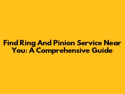 Find Ring And Pinion Service Near You: A Comprehensive Guide