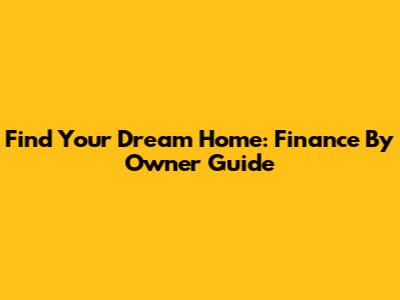 Find Your Dream Home: Finance By Owner Guide