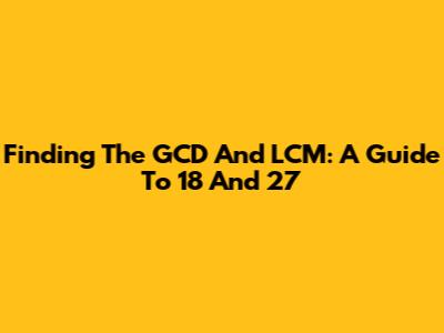 Finding The GCD And LCM: A Guide To 18 And 27